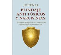 Journal: Blindaje Anti Tóxicos y Narcisistas: Bitácora de seguimiento para romper patrones y proteger tu energía