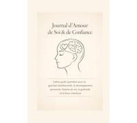 Journal d’Amour de Soi & de Confiance: Cahier guidé quotidien pour la guérison émotionnelle, le développement personnel, l’estime de soi, la gratitude et la force intérieure