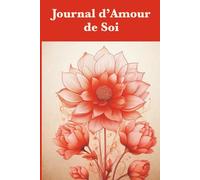 Journal d’Amour de Soi: Un moment quotidien pour fleurir intérieurement et faire grandir l’amour de soi.