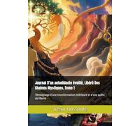 Journal D’un autodidacte éveillé, Libéré Des Chaines Mystiques. Tome 1: Témoignage d’une transformation intérieure et d’une quête de liberté