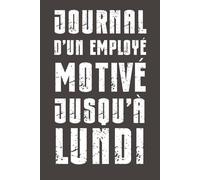 Journal d’un employé motivé jusqu’à lundi: Carnet humoristique ligné - Cahier vide pour notes de bureau, réunions inutiles et pensées sarcastiques