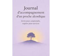 Journal d'accompagnement d'un proche alcoolique: Ecrire pour comprendre, respirer pour survivre