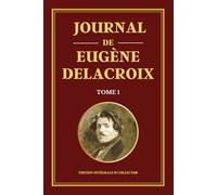 Journal de Eugène Delacroix - Tome 1 - Édition intégrale et collector: Carnets intimes, réflexions artistiques et voyage au Maroc du maître du romantisme français
