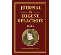 Journal de Eugène Delacroix - Tome 3 - Édition intégrale et collector: Derniers écrits et pensées artistiques d’un génie de la peinture française