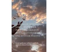 Journal de Gratitude : 5 minutes par jour pour améliorer ton bien-être et développer une attitude positive: Carnet guidé pour cultiver la gratitude, réduire le stress et transformer ton quotidien