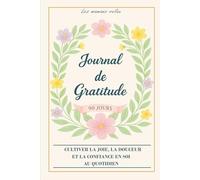 Journal de Gratitude: 90 jours pour cultiver la joie, la douceur et la confiance en soi au quotidien