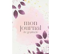 Journal de Gratitude - Carnet de Développement Personnel pour Cultiver la Positivité et la Pleine Conscience: 72 Pages pour Noter Reconnaissance, ... et Pensées du Jour, Design Doux et Féminin