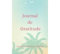 Journal de Gratitude: Carnet Féminin à remplir pour avancer dans la Joie et la découverte du Bonheur Intérieur