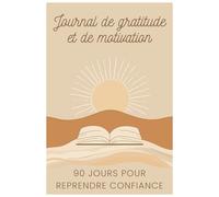 Journal de gratitude & de motivation: 90 jours pour reprendre confiance, cultiver le positif et avancer chaque jour