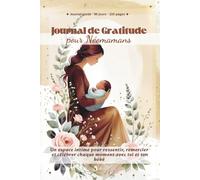 Journal de Gratitude pour Néomamans: Un espace intime pour ressentir, remercier et célébrer chaque moment avec toi et ton bébé