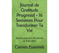 Journal de Gratitude Progressif - 16 Semaines Pour Transformer Ta Vie: Développement Personnel et Bien-être