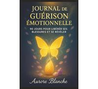 Journal de Guérison Émotionnelle : 90 Jours pour Libérer ses Blessures et Se Révéler: Carnet Guidé de Transformation Personnelle avec Exercices ... de Suivi et Outils de Développement Intérieur