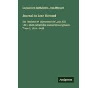 Journal de Jean Héroard: Sur l'enfance et la jeunesse de Louis XIII 1601-1628 extrait des manuscrits originaux. Tome 2, 1610 - 1628