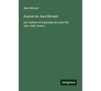 Journal de Jean Héroard: Sur l'enfance et la jeunesse de Louis XIII 1601-1628, Tome 2