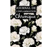 Journal de L'Inflammation Chronique: Surveillez vos symptômes, observez ce qui vous soulage et ce qui aggrave votre état, et adaptez votre mode de vie en conséquence