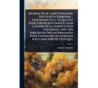 Journal De M. L'abbÃ(c) Dorsanne, Docteur De Sorbonne ... Contenant Tout Ce Qui S'est PassÃ(c) Ã Rome & En France, Dans L'affaire De La ... Connoitre Les Intrigues & Le Caractere De C