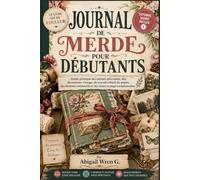 JOURNAL DE MERDE POUR DÉBUTANTS: Guide pratique des carnets faits main, des documents vintage, du travail créatif du papier, des éléments interactifs et des mises en page exceptionnelles