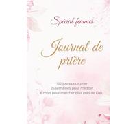 Journal de prière spécial Femmes : 182 jours pour prier 26 semaines pour méditer 6 mois pour marcher plus près de Dieu: Etude de la Bible, Carnet de ... versets et réflexions pour femmes