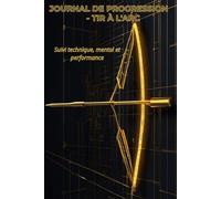 Journal de progression - Tir à l’arc: Suivi technique, mental et performance pour archers de club