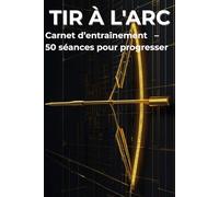 Journal de progression - Tir à l’arc: Suivi technique, mental et performance pour archers de club