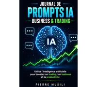 Journal de prompts IA business & trading: Utilise l’intelligence artificielle pour booster ton trading, ton business et ta productivité