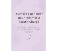 Journal de Réflexion pour Femmes à l’Esprit Chargé: Un compagnon hebdomadaire pour plus de clarté, d’équilibre et de sérénité intérieure