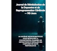 Journal de Réinitialisation de la Dopamine et de Reprogrammation Cérébrale - 90 Jours: Un système neuroscientifique pour retrouver la concentration, ... installer des habitudes de haute performance