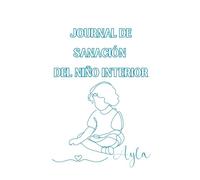 JOURNAL DE SANACIÓN DEL NIÑO INTERIOR: 30 días de reconocimiento, sanación y transformación