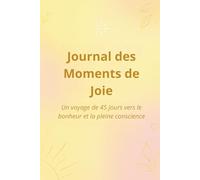 Journal des Moments de Joie: Un voyage de 45 jours vers le bonheur et la pleine conscience