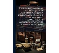 Journal du traitement magnÃ(c)tique de la Demoiselle N. Lequel a servi de base Ã l'Essai sur la thÃ(c)orie du somnambulisme magnÃ(c)tique. Par M. T. D. M. auteur de cet essai.
