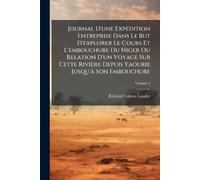 Journal D'une ExpÃ(c)dition Entreprise Dans Le But D'explorer Le Cours Et L'embouchure Du Niger Ou Relation D'un Voyage Sur Cette Rivière Depuis Yaourie Jusqu'Ã Son Embouchure