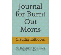 Journal for Burnt Out Moms: A 30-Day Guided Self-Care Journey to Reclaim Your Joy, Energy & Inner Calm