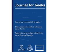 Journal for Geeks: IT Survival Notes for Men and Women, Config Notes, passwords, Rants, and Diagrams from the Frontlines of Tech Support and Code Wars