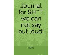 Journal for SH**T we can not say out loud!