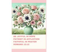 Journal for Women with Bible Verse, Christian Floral Notebook: BE JOYFUL IN HOPE PATIENT IN AFFLICTION FAITHFUL IN PRAYER ROMANS 12:12