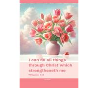 Journal for Women with Bible Verse, Christian Floral Notebook: I can do all things through Christ which strengtheneth me - Philippians 4:13