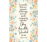JOURNAL I consider that our present sufferings are not worth comparing with the glory that will be revealed in us. Romans 8:18