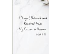 Journal: I Prayed, Believed, and Received: Heaven Mark 11: 24: For Faith, Growth, Prayer, Dreams, Encouragement, and Everyday Life. Space to write, reflect, and renewed.