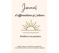 Journal intime d'Affirmtions Positives: Carnet pour Augmenter le Bien-être et la Confiance en Soi par la Pensée Positive en 5 minutes par Jour