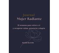 Journal Mujer Radiante: 12 semanas para volver a ti y recuperar calma, presencia y alegría