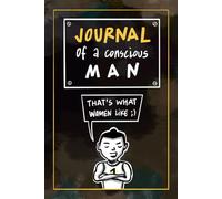 Journal of a conscious man: Daily Mindfulness, Gratitude, and Self-Reflection notebook for men |162-Page Guided Workbook for Personal Growth, Affirmations, and Relationship Building
