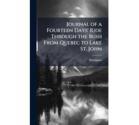 Journal of a Fourteen Days' Ride Through the Bush From Quebec to Lake St. John