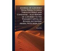 Journal of a Journey From Persia to India Through Herat and Candahar ... Also Report of a Journey to the Wahabee Capital of Riyadh, in Central Arabia, With Maps, Etc