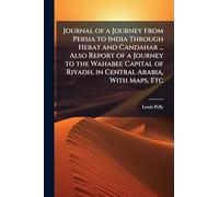 Journal of a Journey From Persia to India Through Herat and Candahar ... Also Report of a Journey to the Wahabee Capital of Riyadh, in Central Arabia, With Maps, Etc