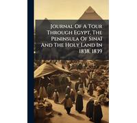 Journal Of A Tour Through Egypt, The Peninsula Of Sinaï And The Holy Land In 1838, 1839