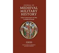 Journal of Medieval Military History: Volume XXIII: Urban Communities and War in Medieval Europe
