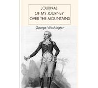 Journal of My Journey Over The Mountains: A Firsthand Account of George Washington’s 1753 Expedition into the American Frontier
