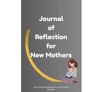 Journal of Reflection for New Mothers: Record Emotions, Milestones, and Priceless Moments