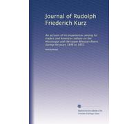 Journal of Rudolph Friederich Kurz: An account of his experiences among fur traders and American indians on the Mississippi and the Upper Missouri Rivers during the years 1846 to 1852.