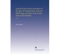 Journal of the Annual Convention of the Dept. Of Massachusetts, Woman's Relief Corps, Auxiliary to the Grand Army of the Republic.: 1908